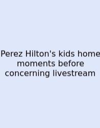 Perez Hilton's Kids Home Moments Before Concerning Livestream