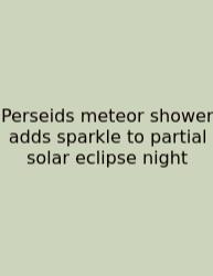 Perseids Meteor Shower Adds Sparkle To Partial Solar Eclipse Night