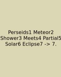 Perseids1 Meteor2 Shower3 Meets4 Partial5 Solar6 Eclipse7 -> 7.