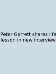 Peter Garrett Shares Life Lesson In New Interview
