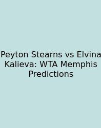 Peyton Stearns Vs Elvina Kalieva: WTA Memphis Predictions
