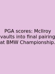 PGA Scores: McIlroy Vaults Into Final Pairing At BMW Championship.