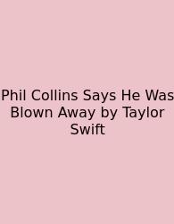 Phil Collins Says He Was Blown Away By Taylor Swift