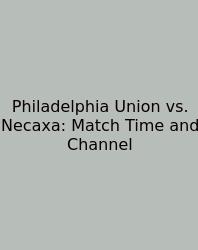 Philadelphia Union Vs. Necaxa: Match Time And Channel