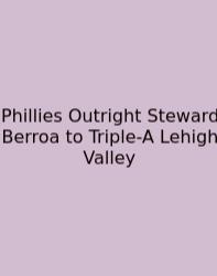 Phillies Outright Steward Berroa To Triple-A Lehigh Valley