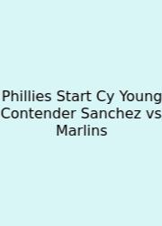 Phillies Start Cy Young Contender Sanchez Vs Marlins