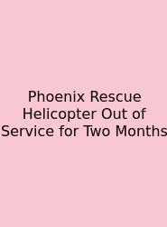 Phoenix Rescue Helicopter Out Of Service For Two Months