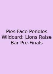 Pies Face Pendles Wildcard; Lions Raise Bar Pre‑Finals
