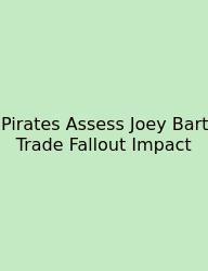 Pirates Assess Joey Bart Trade Fallout Impact