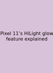 Pixel 11’s HiLight Glow Feature Explained