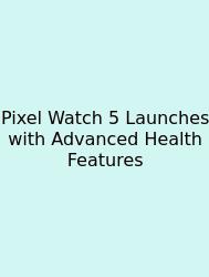 Pixel Watch 5 Launches With Advanced Health Features