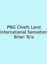 PNG Chiefs Land International Sensation Brian To'o