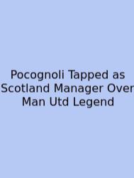 Pocognoli Tapped As Scotland Manager Over Man Utd Legend