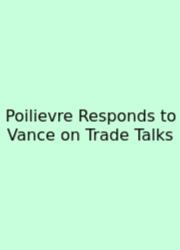 Poilievre Responds To Vance On Trade Talks