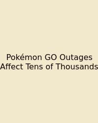 Pokémon GO Outages Affect Tens Of Thousands
