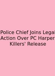 Police Chief Joins Legal Action Over PC Harper Killers' Release