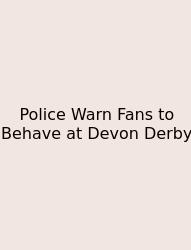 Police Warn Fans To Behave At Devon Derby