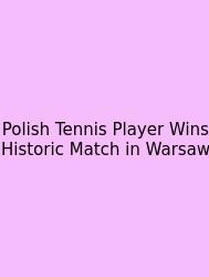 Polish Tennis Player Wins Historic Match In Warsaw