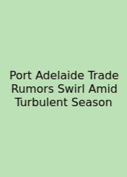 Port Adelaide Trade Rumors Swirl Amid Turbulent Season