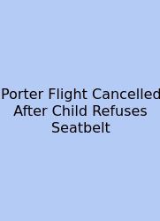 Porter Flight Cancelled After Child Refuses Seatbelt