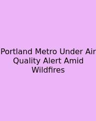 Portland Metro Under Air Quality Alert Amid Wildfires