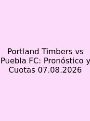 Portland Timbers Vs Puebla FC: Pronóstico Y Cuotas 07.08.2026