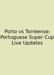 Porto Vs Torreense: Portuguese Super Cup Live Updates