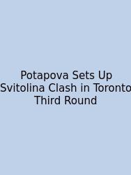 Potapova Sets Up Svitolina Clash In Toronto Third Round