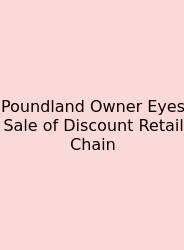 Poundland Owner Eyes Sale Of Discount Retail Chain