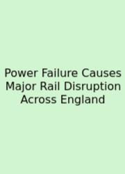 Power Failure Causes Major Rail Disruption Across England