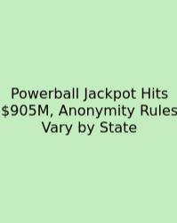 Powerball Jackpot Hits $905M, Anonymity Rules Vary By State