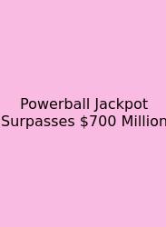 Powerball Jackpot Surpasses $700 Million