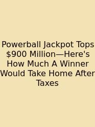 Powerball Jackpot Tops $900 Million—Here's How Much A Winner Would Take Home After Taxes