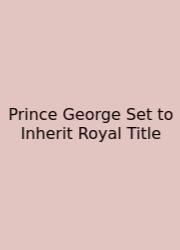 Prince George Set To Inherit Royal Title