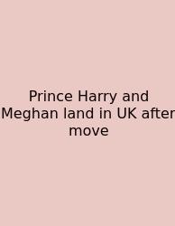 Prince Harry And Meghan Land In UK After Move