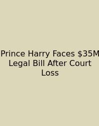 Prince Harry Faces $35M Legal Bill After Court Loss