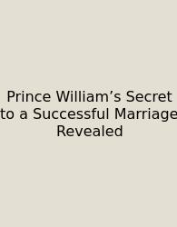 Prince William’s Secret To A Successful Marriage Revealed