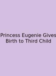 Princess Eugenie Gives Birth To Third Child