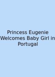 Princess Eugenie Welcomes Baby Girl In Portugal
