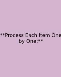 **Process Each Item One By One:**
