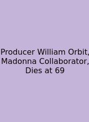 Producer William Orbit, Madonna Collaborator, Dies At 69