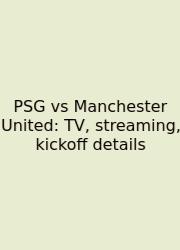 PSG Vs Manchester United: TV, Streaming, Kickoff Details