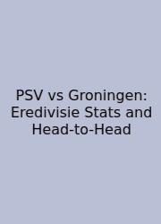 PSV Vs Groningen: Eredivisie Stats And Head-to-Head