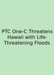PTC One-C Threatens Hawaii With Life-Threatening Floods