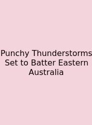Punchy Thunderstorms Set To Batter Eastern Australia