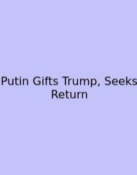 Putin Gifts Trump, Seeks Return