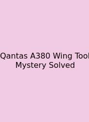 Qantas A380 Wing Tool Mystery Solved