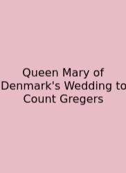 Queen Mary Of Denmark's Wedding To Count Gregers