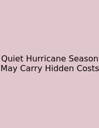 Quiet Hurricane Season May Carry Hidden Costs