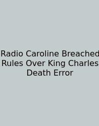 Radio Caroline Breached Rules Over King Charles Death Error